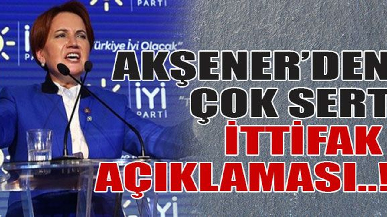 Akşener’den çok sert ittifak açıklaması..!