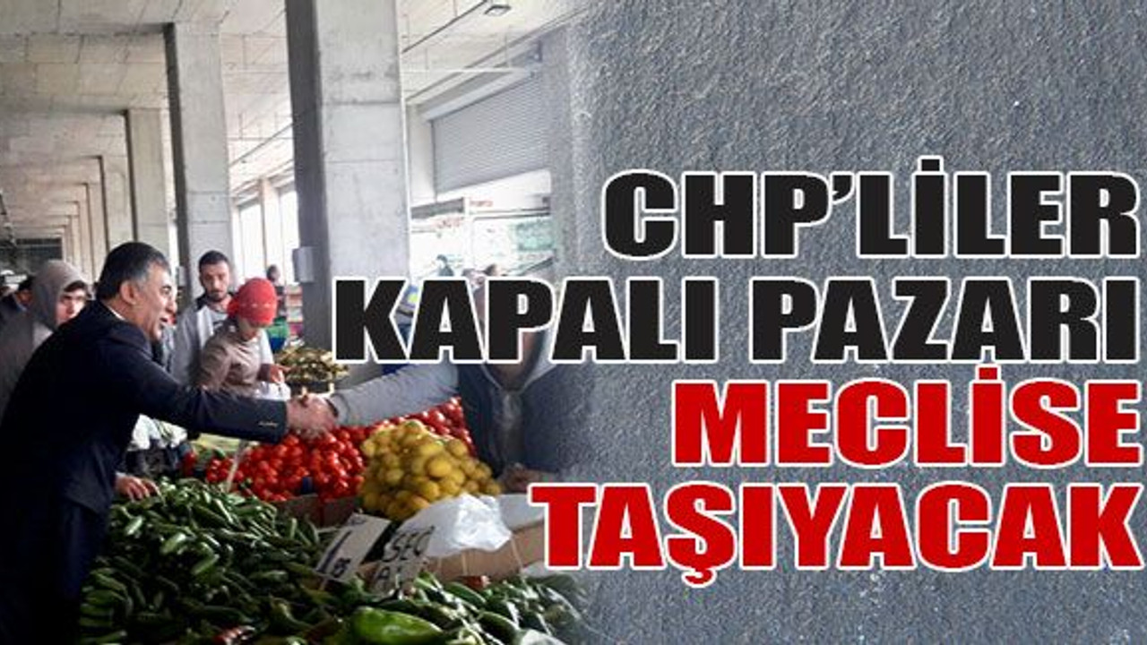 CHP’liler kapalı pazarı meclise taşıyacak