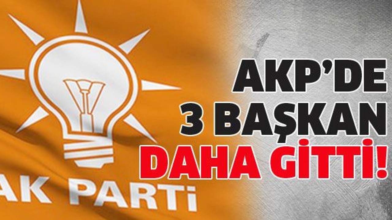 AKP’de 3 başkan daha gitti!