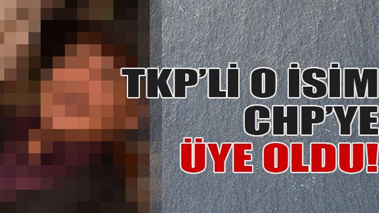 TKP’li o isim CHP’ye üye oldu!