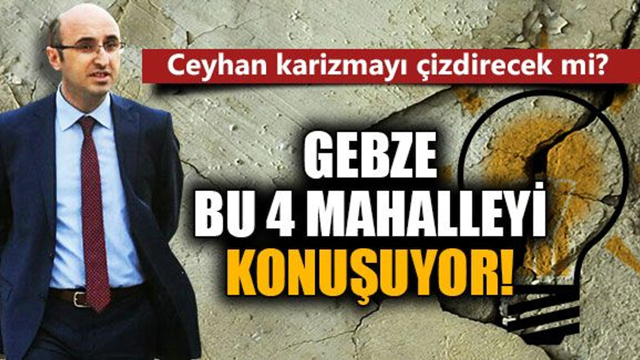Ceyhan karizmayı çizdirecek mi? Gebze bu 4 mahalleyi konuşuyor!