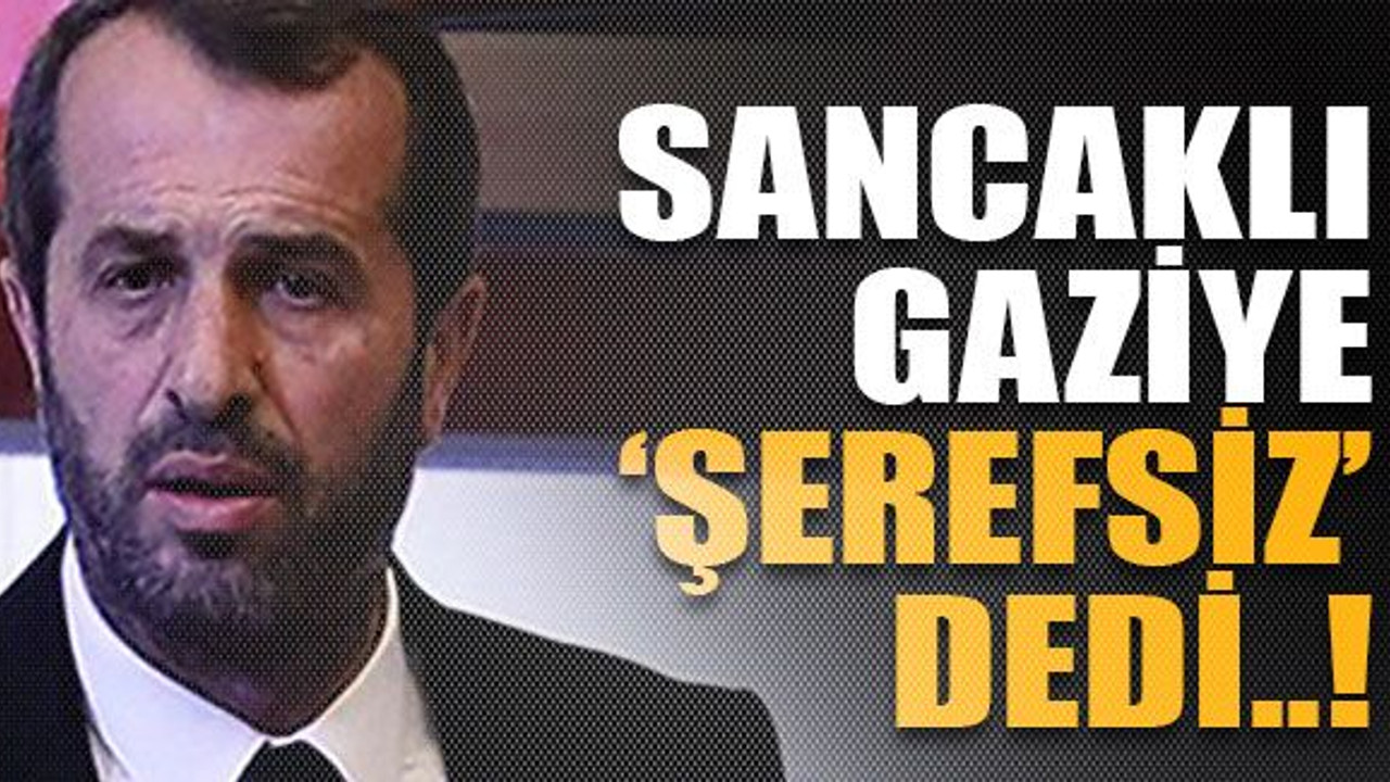 Sancaklı gaziye ‘şerefsiz’ dedi..!
