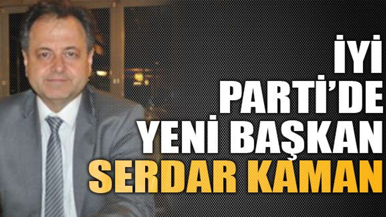 iYİ Parti'de yeni başkan Serdar Kaman