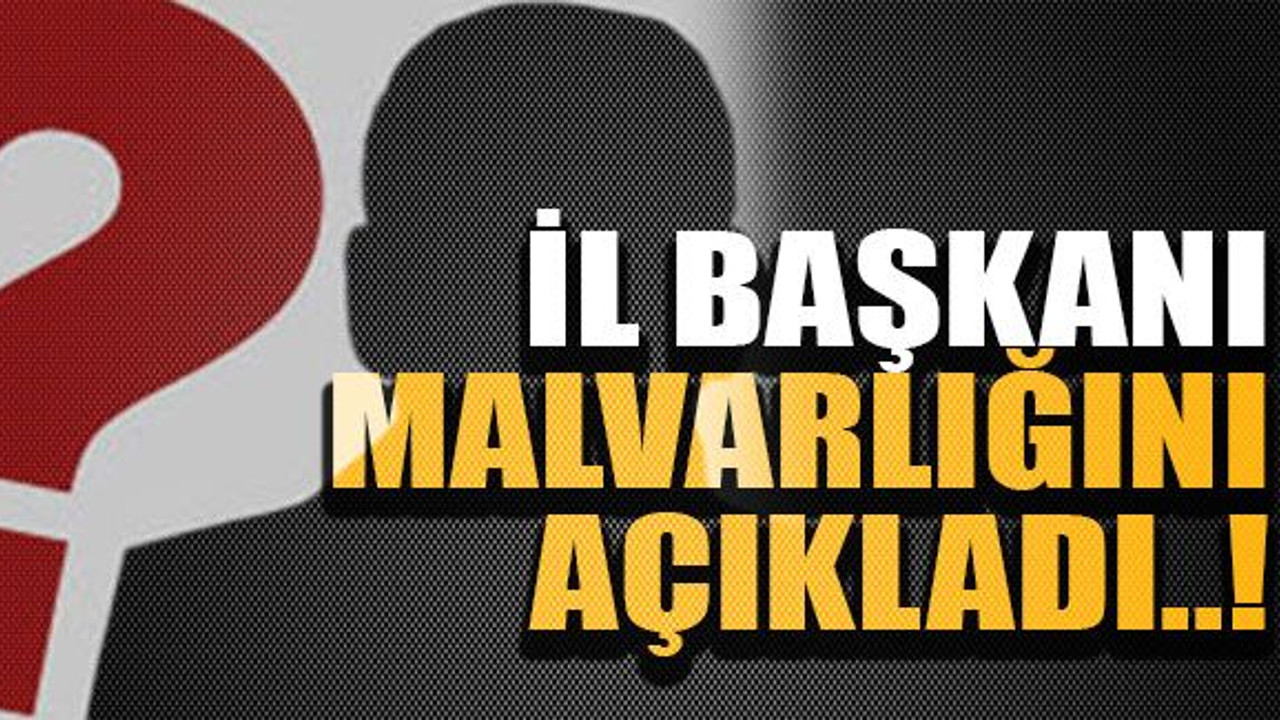 İl başkanı malvarlığını açıkladı..!