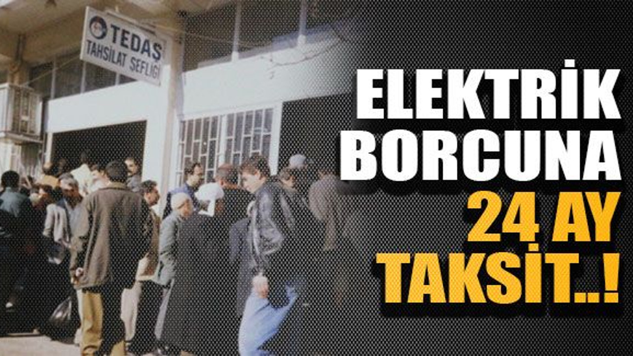 Elektrik borcuna 24 ay taksit..!