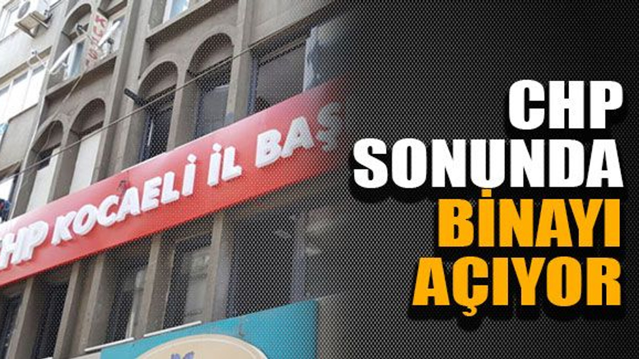 CHP sonunda binayı açıyor