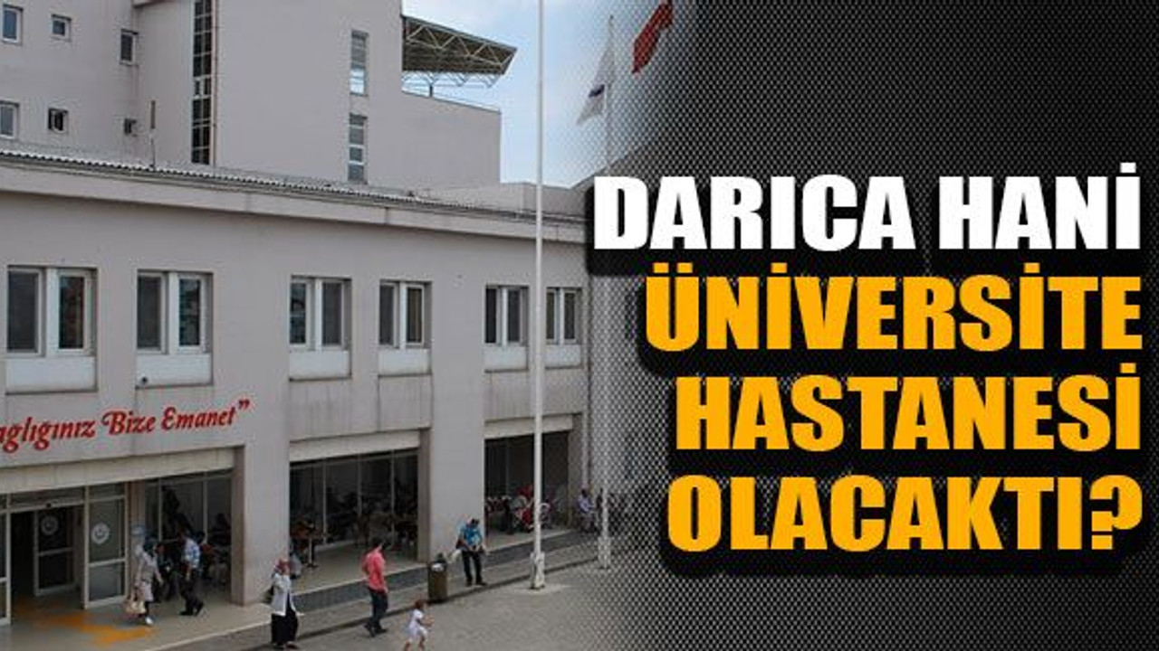 Darıca hani üniversite hastanesi olacaktı?