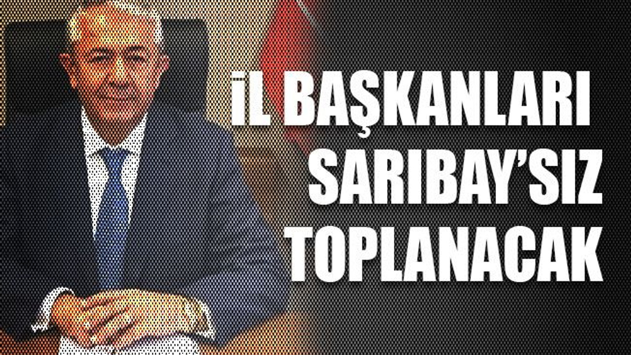 İl başkanları Sarıbay’sız toplanacak