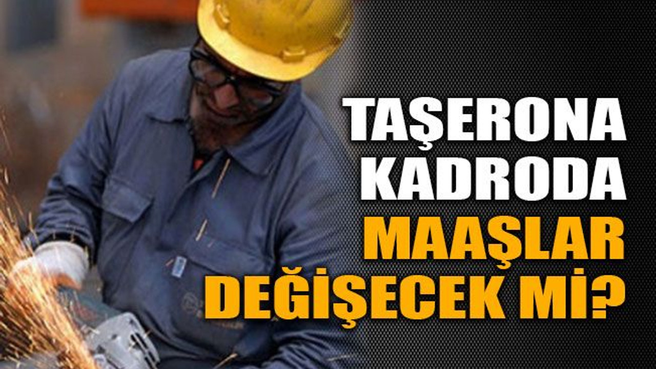 Taşerona kadroda maaşlar değişecek mi?