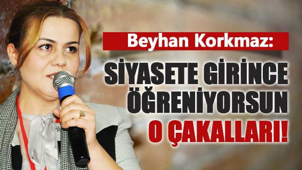 Korkmaz: Siyasete girince öğreniyorsun o çakalları!