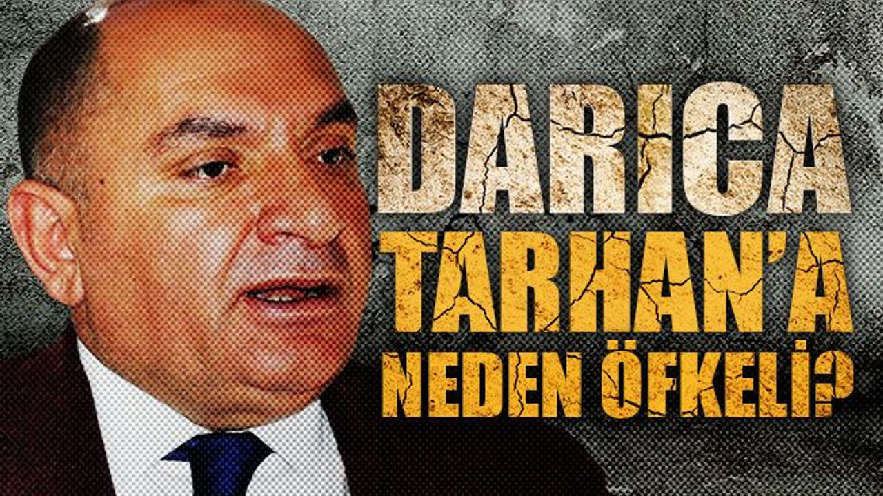 Darıca, Tarhan’a neden öfkeli?