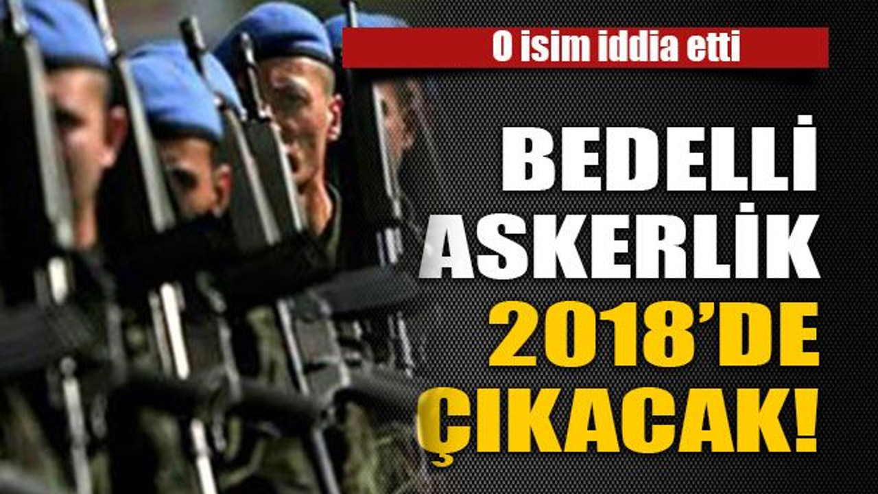 Bedelli askerlik 2018’de çıkacak!