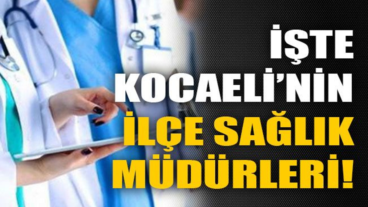 İşte kocaeli’nin yeni ilçe sağlık müdürleri!
