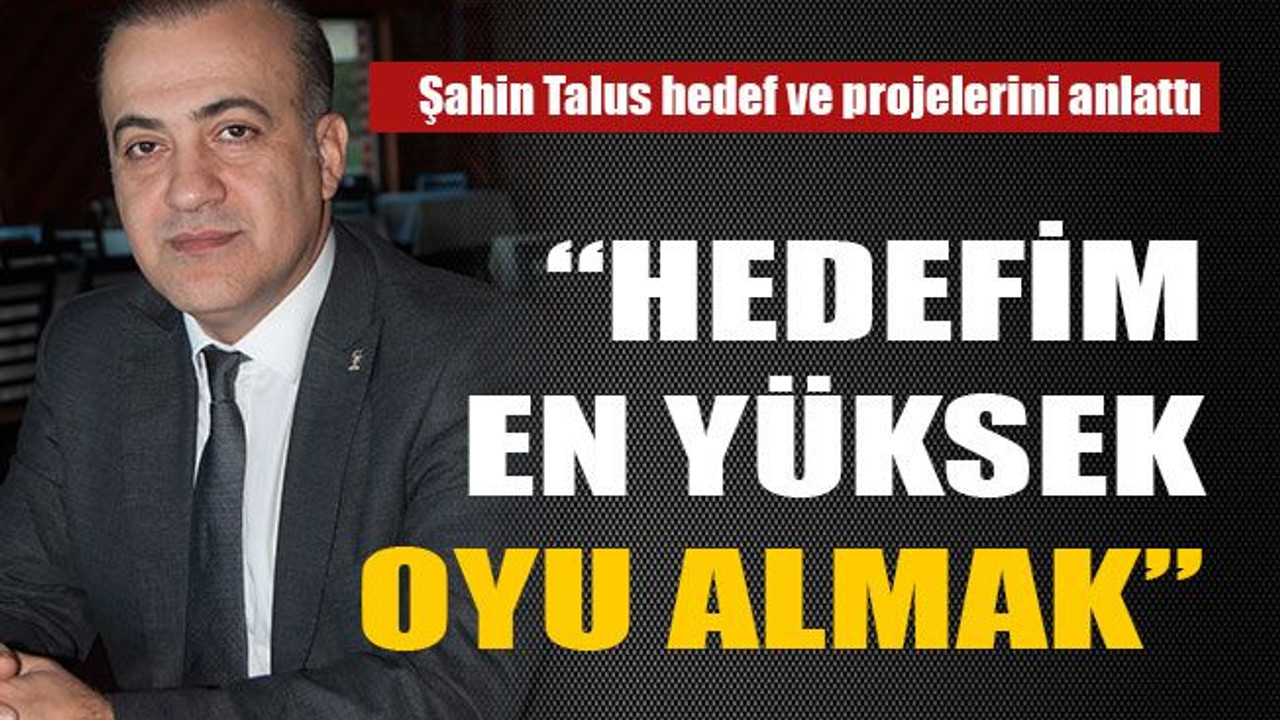 “Hedefim en yüksek oyu almak”