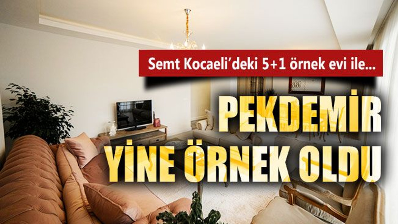 Pekdemir, Semt Kocaeli’deki 5+1 örnek evi ile yine örnek oldu