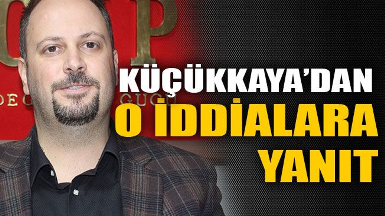 Küçükkaya’dan o iddialara yanıt