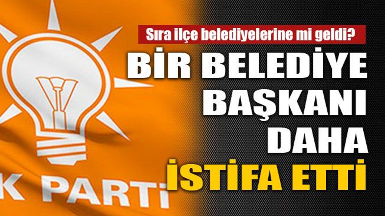 Bir belediye başkanı daha istifa etti