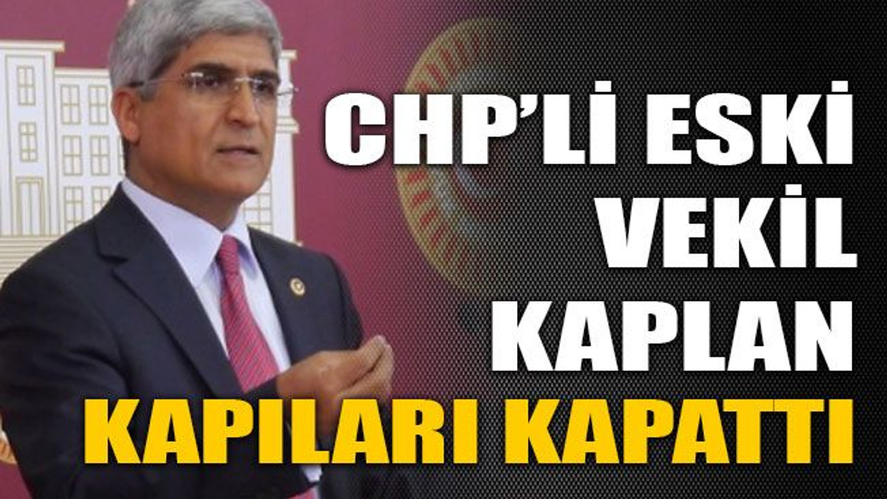 CHP’li eski vekil Kaplan kapıları kapattı