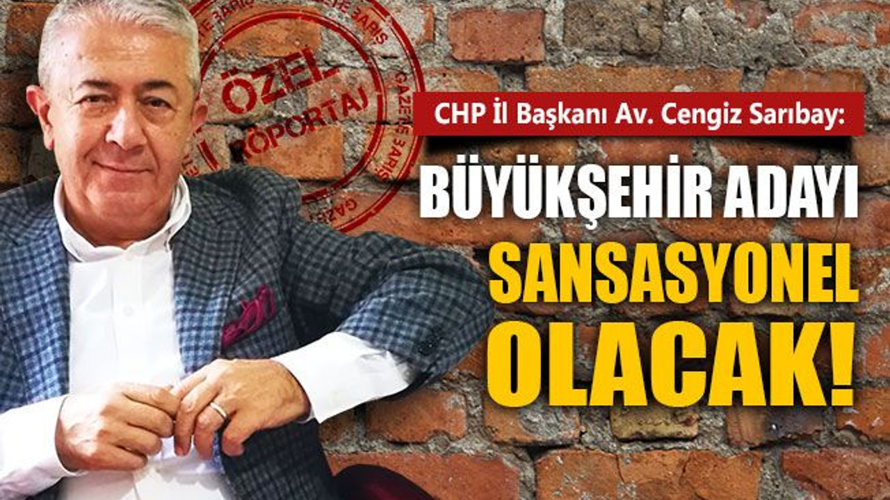 Cengiz Sarıbay: CHP'nin Büyükşehir adayı sansasyonel olacak!