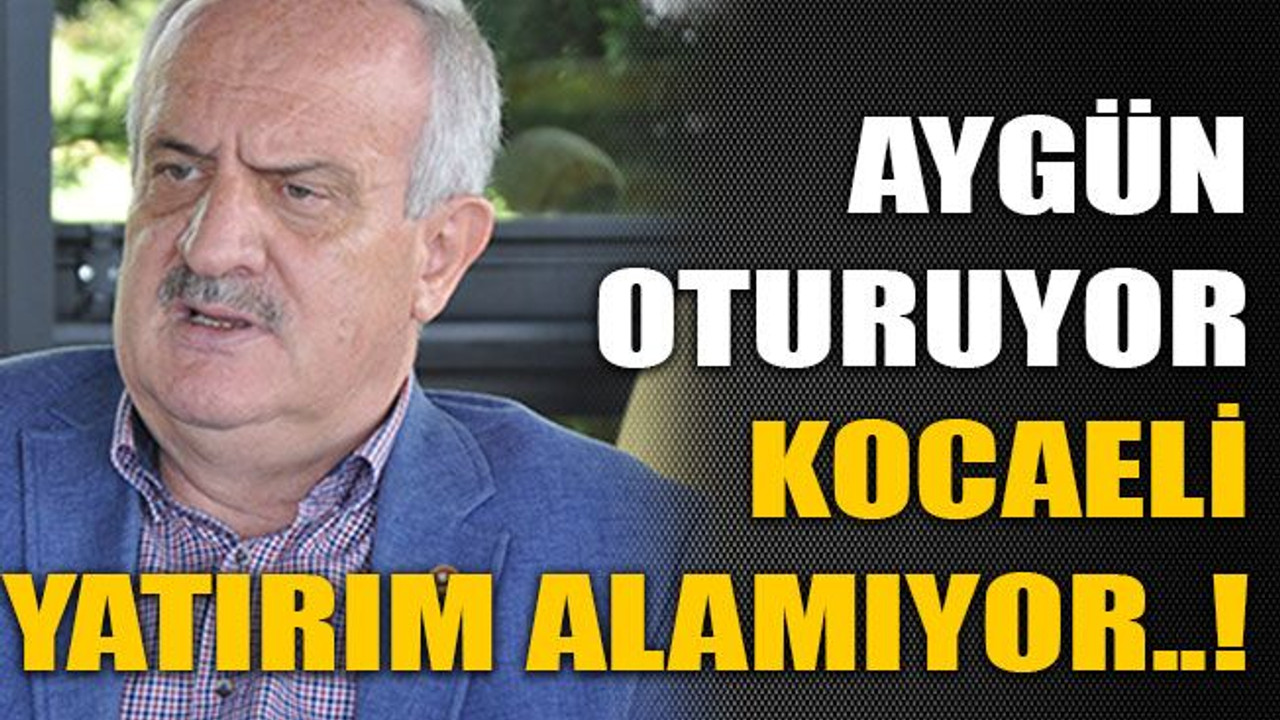 Aygün oturuyor Kocaeli yatırım alamıyor..!