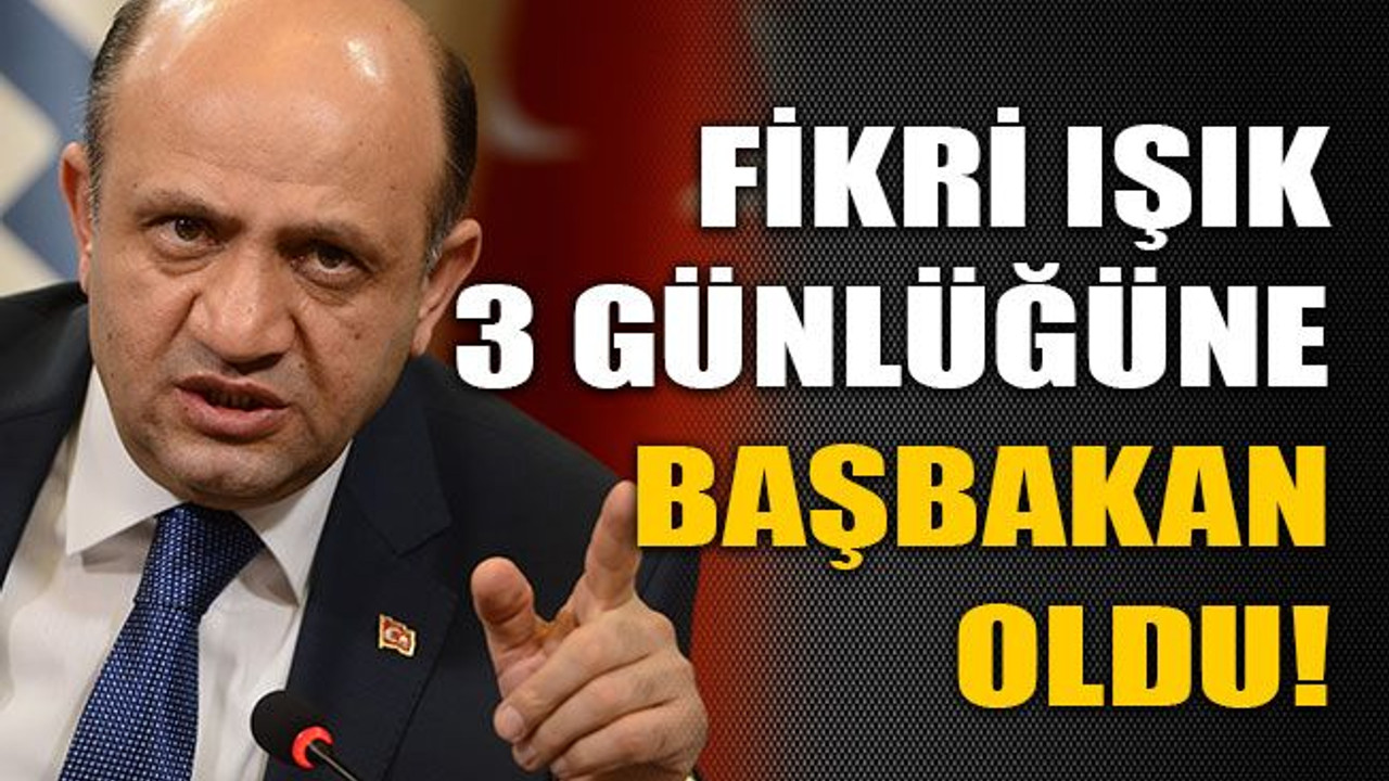 Fikri Işık 3 günlüğüne başbakan oldu!