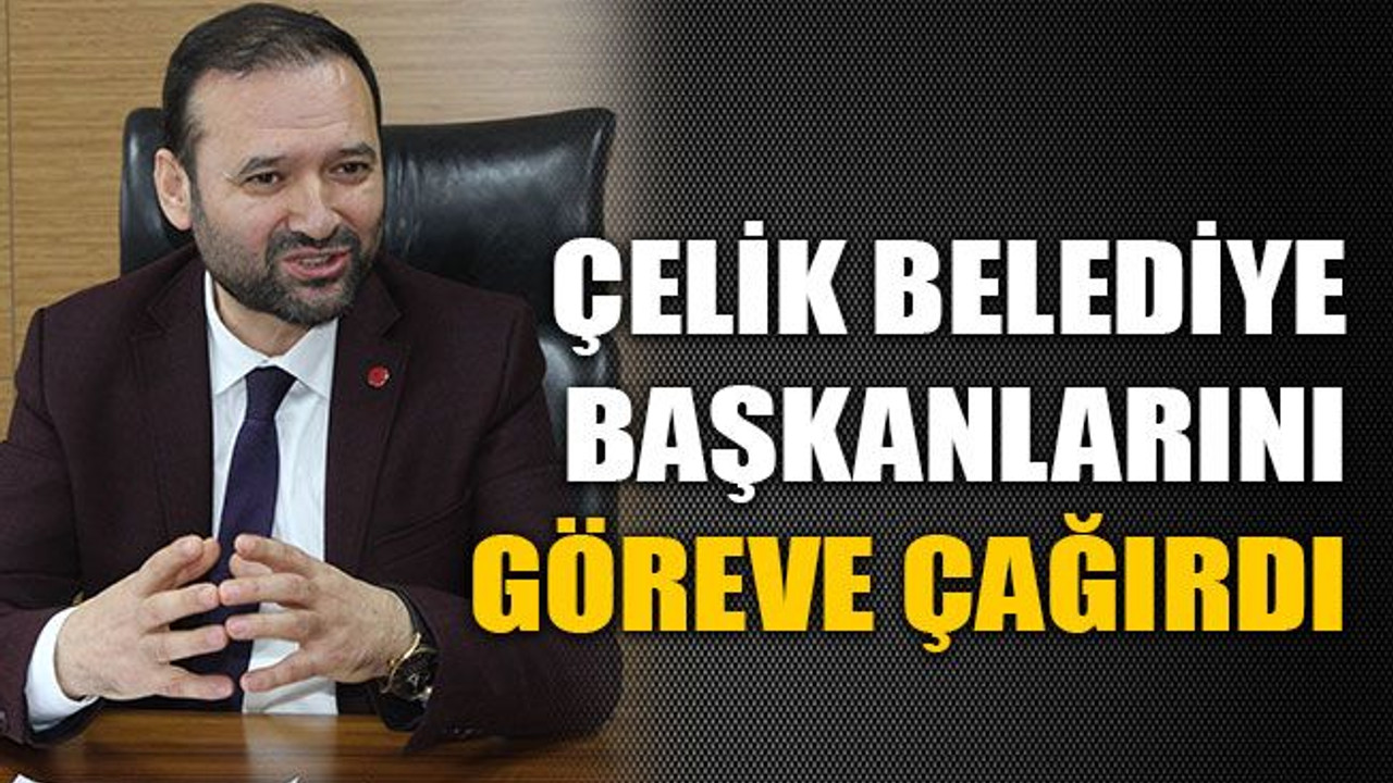 Kentin ana muhalefeti Çelik, belediye başkanlarını göreve çağırdı