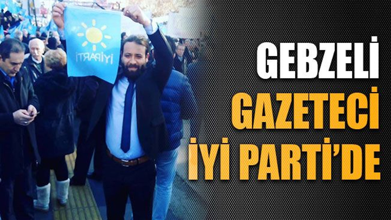 Gebzeli gazeteci İYİ Parti’de
