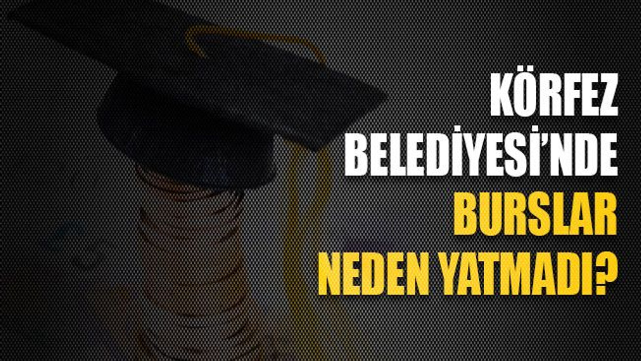 Körfez Belediyesi’nde burslar neden yatmadı?