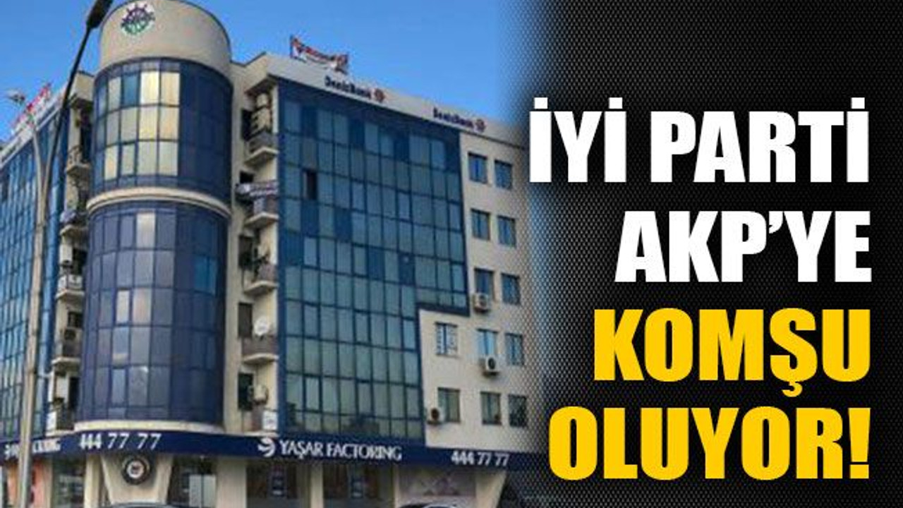 İYİ Parti AKP’ye komşu oluyor!