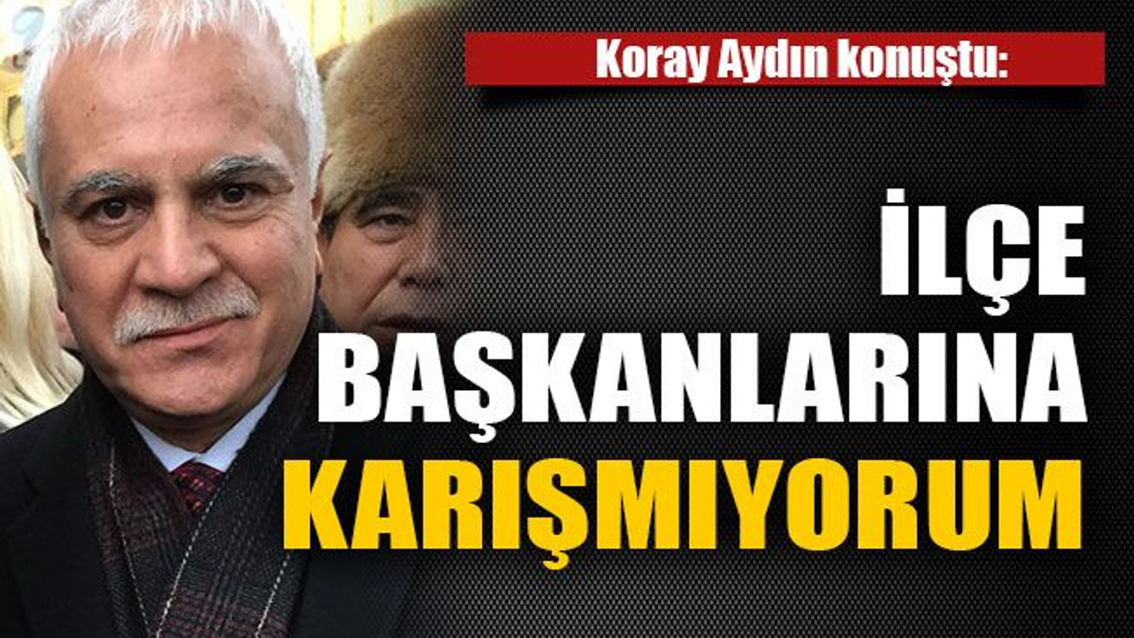 İlçe başkanlarına karışmıyorum