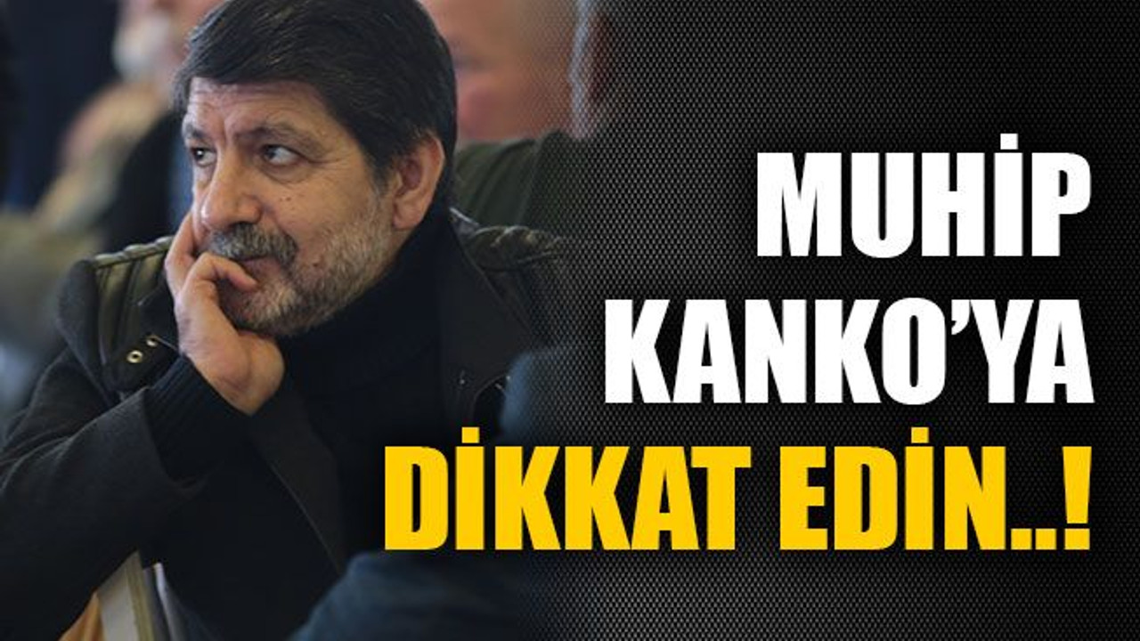 Muhip Kanko’ya dikkat edin..!
