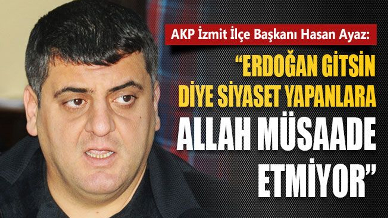 Hasan Ayaz: Erdoğan gitsin diye siyaset yapanlara Allah müsaade etmiyor