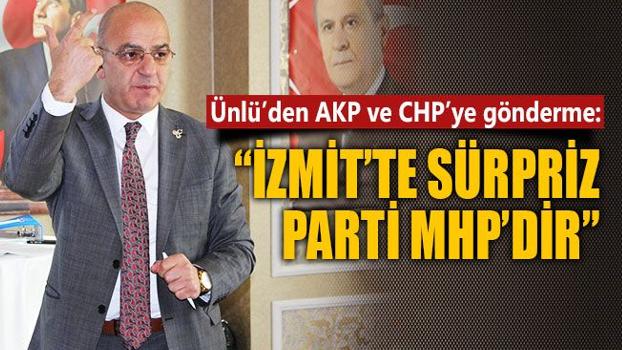 Ünlü’den AKP ve CHP’ye gönderme: İzmit’te sürpriz parti MHP’dir