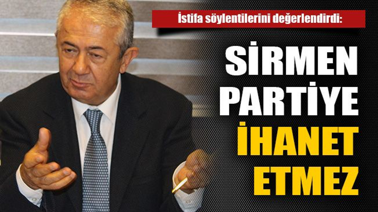Sirmen partiye ihanet etmez