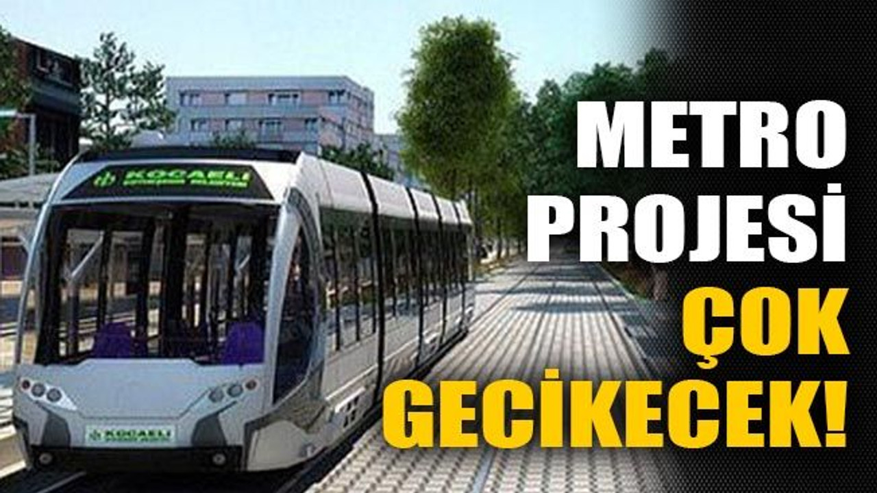 Metro projesi çok gecikecek!