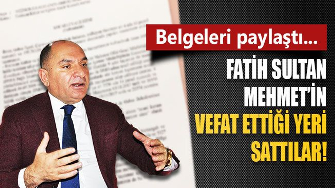 Fatih Sultan Mehmet’in vefat ettiği yeri sattılar!