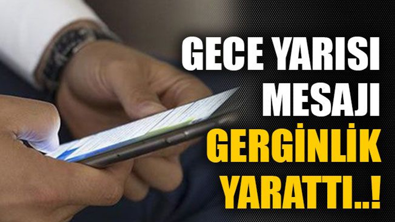 Gece yarısı mesajı gerginlik yarattı..!