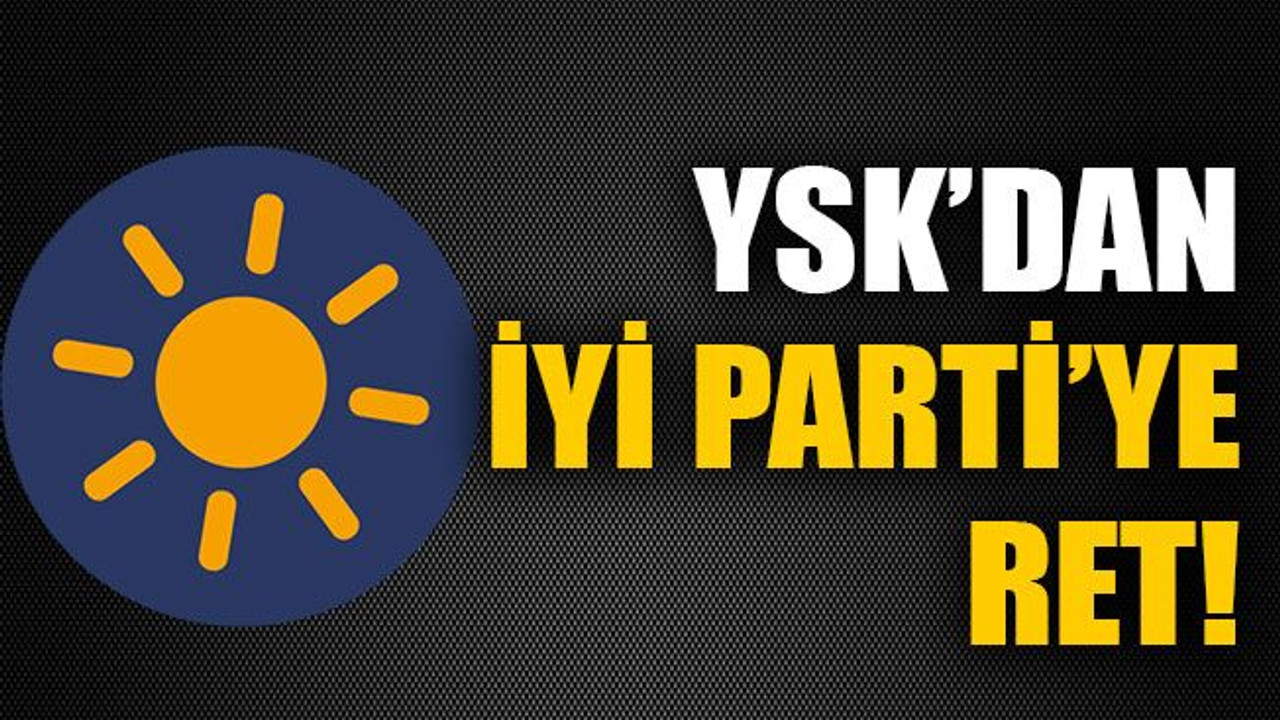 YSK’dan İYİ Parti’ye ret!