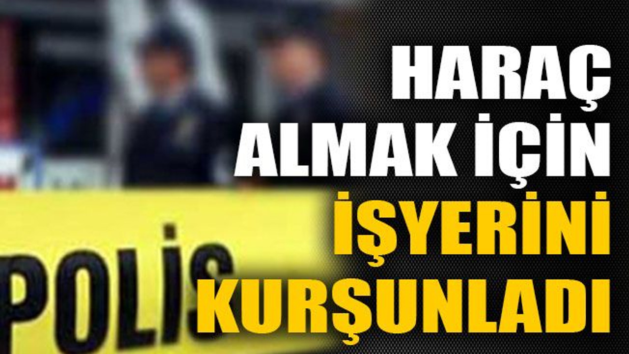 Haraç almak için işyerini kurşunladı