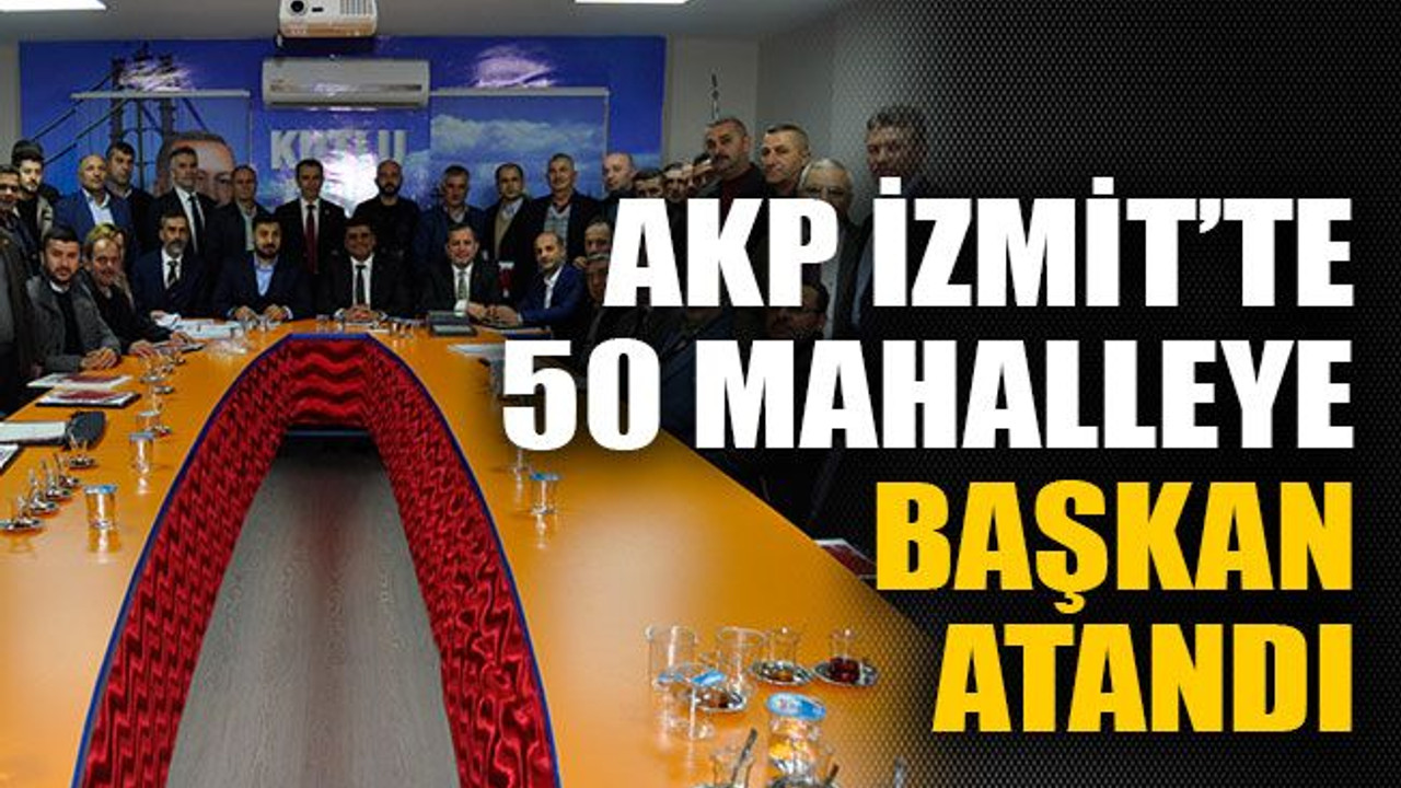 AKP İzmit’te 50 mahalleye başkan atandı
