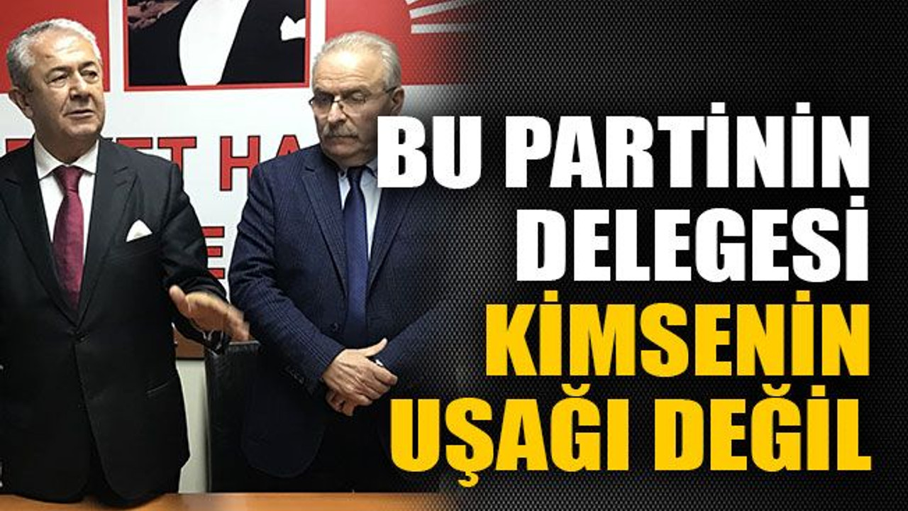 Bu partinin delegesi kimsenin uşağı değil