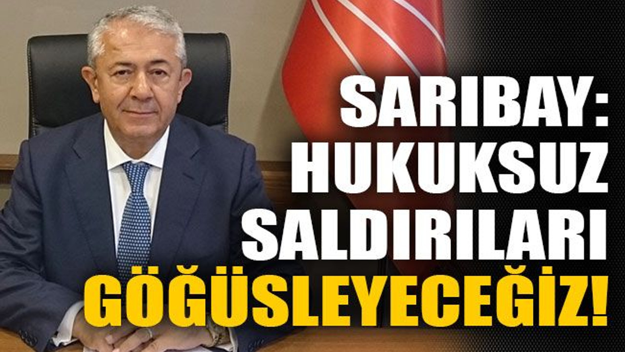 Sarıbay: hukuksuz saldırıları göğüsleyeceğiz!