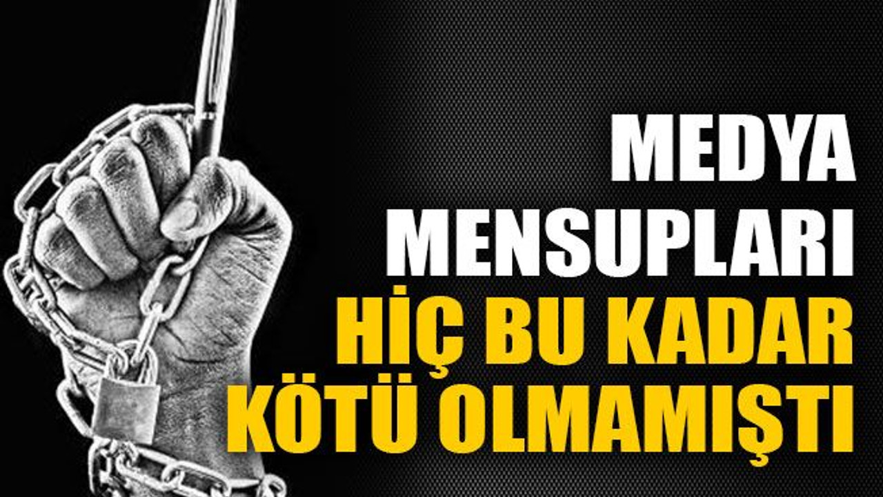 Medya mensupları hiç bu kadar kötü olmamıştı