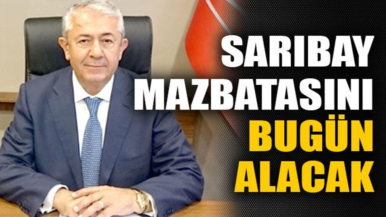 Sarıbay mazbatasını bugün alacak