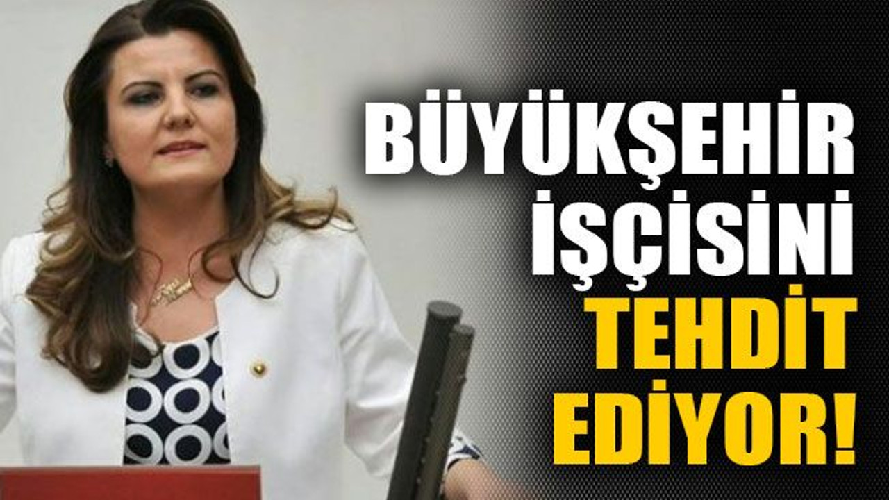 Büyükşehir işçisini tehdit ediyor!