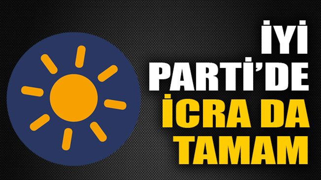 İYİ Parti’de icra da tamam