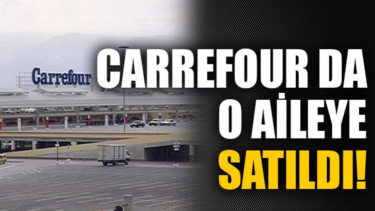 Carrefour da o aileye satıldı!