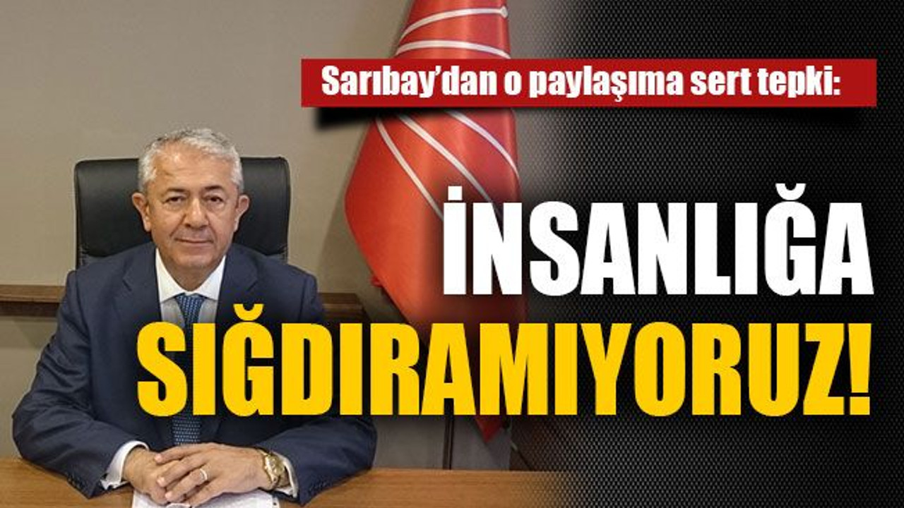Sarıbay’dan o paylaşıma sert tepki: İnsanlığa sığdıramıyoruz!