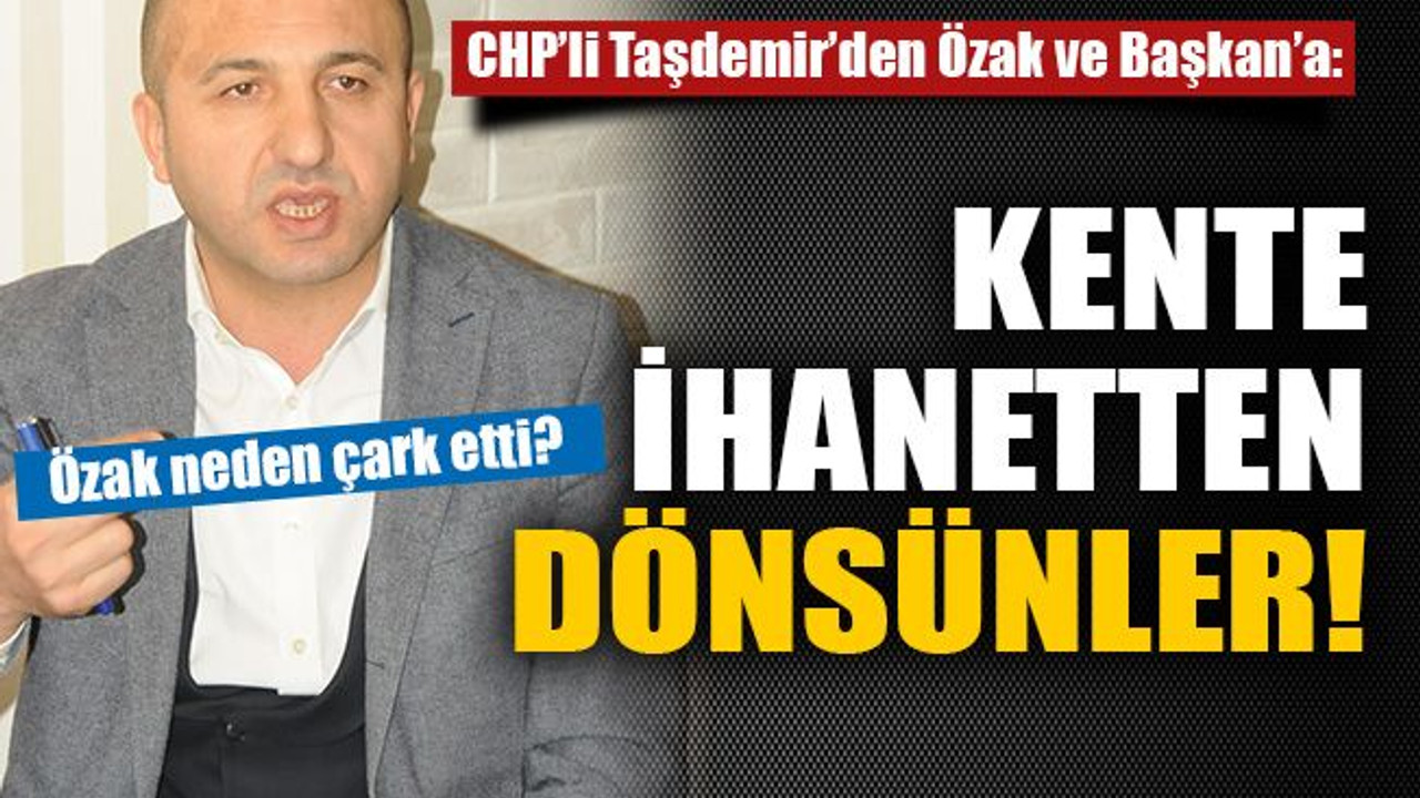 Taşdemir’den Özak ve Başkan’a: Kente ihanetten dönsünler!