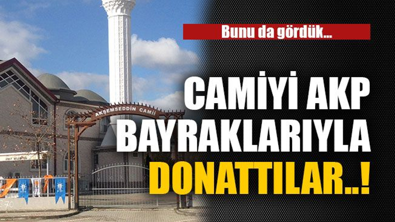 Camiyi AKP bayraklarıyla donattılar..!